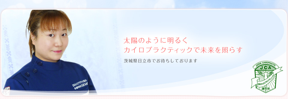 太陽のように明るくカイロプラクティックで未来を照らす。茨城県日立市でお待ちしております。